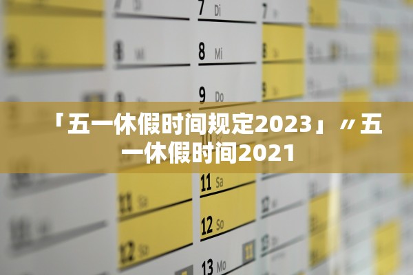 「五一休假时间规定2023」〃五一休假时间2021
