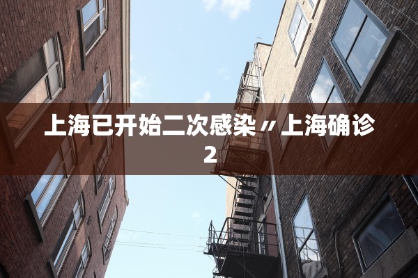 上海已开始二次感染〃上海确诊2