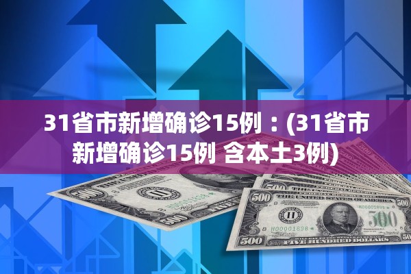 31省市新增确诊15例︰(31省市新增确诊15例 含本土3例)