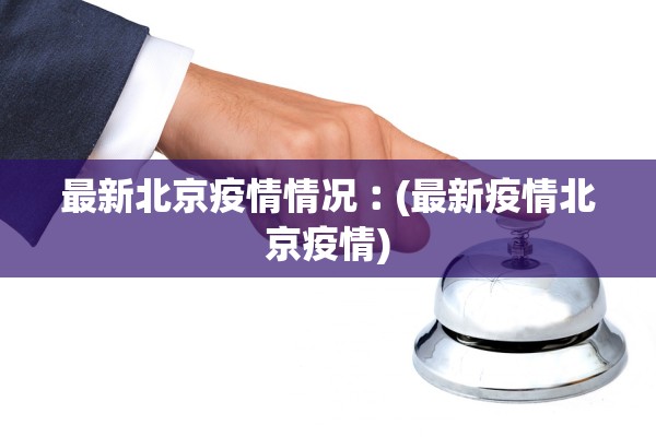 最新北京疫情情况︰(最新疫情北京疫情)