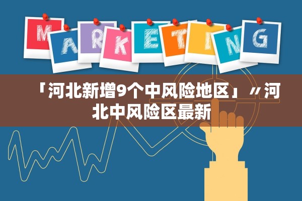 「河北新增9个中风险地区」〃河北中风险区最新
