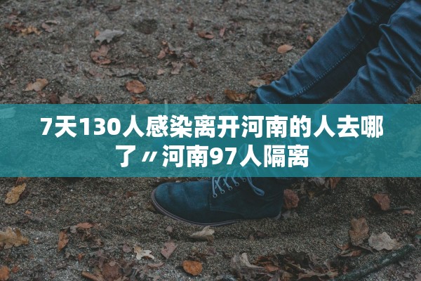 7天130人感染离开河南的人去哪了〃河南97人隔离