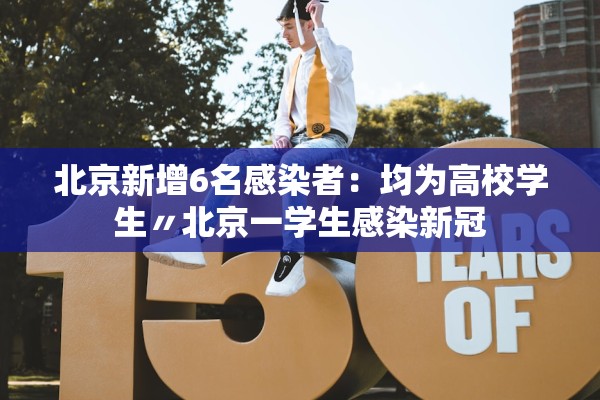 北京新增6名感染者：均为高校学生〃北京一学生感染新冠