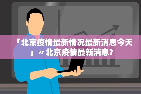 「北京疫情最新情况最新消息今天」〃北京疫情最新消息?