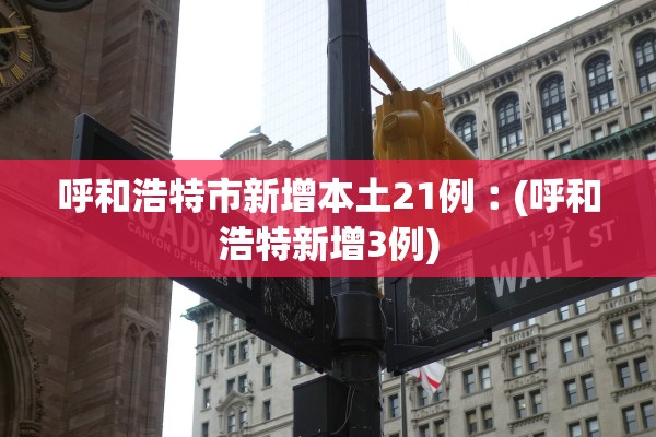 呼和浩特市新增本土21例︰(呼和浩特新增3例)