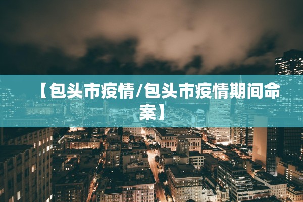 【包头市疫情/包头市疫情期间命案】