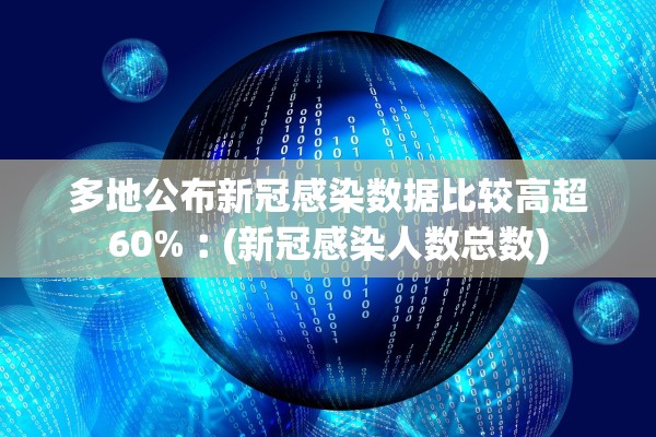 多地公布新冠感染数据比较高超60%︰(新冠感染人数总数)