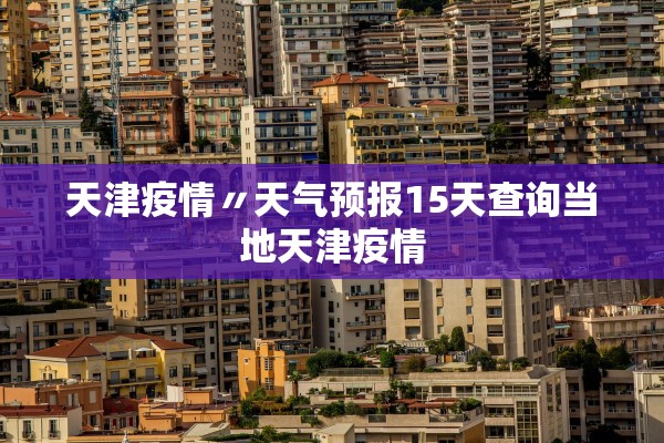天津疫情〃天气预报15天查询当地天津疫情