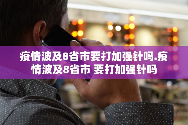 疫情波及8省市要打加强针吗.疫情波及8省市 要打加强针吗
