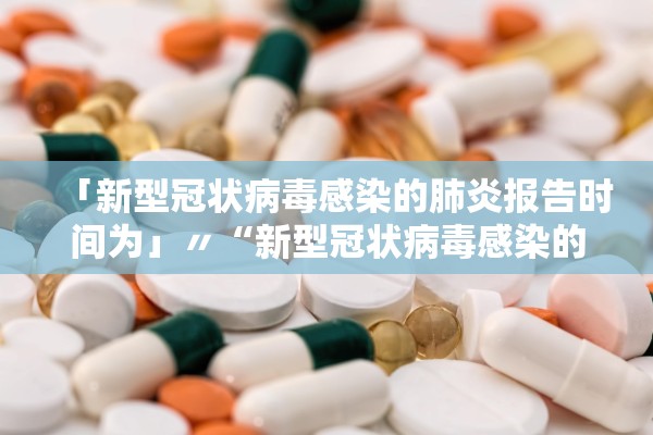 「新型冠状病毒感染的肺炎报告时间为」〃“新型冠状病毒感染的肺炎”的报告时间为?