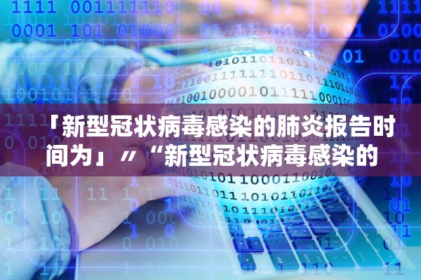 「新型冠状病毒感染的肺炎报告时间为」〃“新型冠状病毒感染的肺炎”的报告时间为?