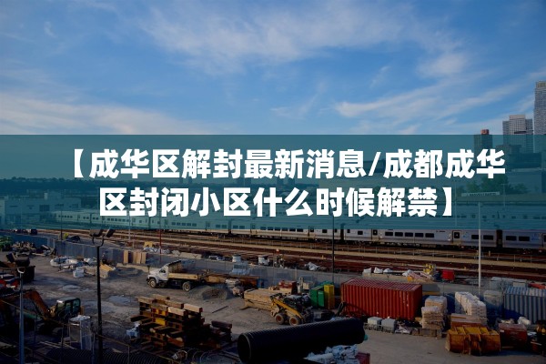 【成华区解封最新消息/成都成华区封闭小区什么时候解禁】