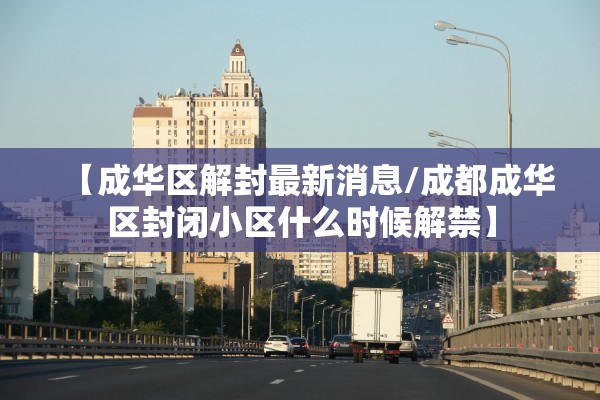 【成华区解封最新消息/成都成华区封闭小区什么时候解禁】