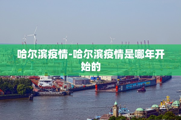 哈尔滨疫情-哈尔滨疫情是哪年开始的