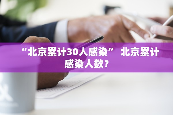 “北京累计30人感染	” 北京累计感染人数？