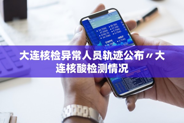 大连核检异常人员轨迹公布〃大连核酸检测情况