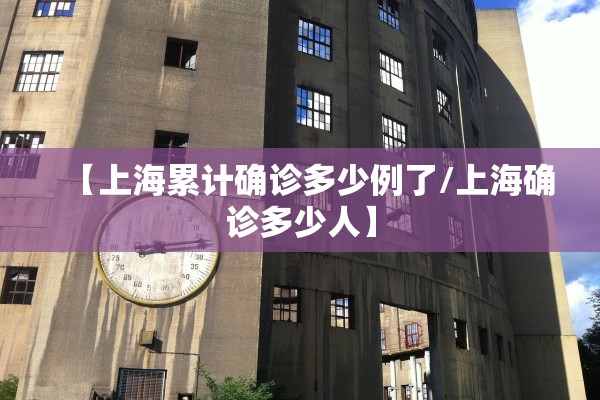 【上海累计确诊多少例了/上海确诊多少人】