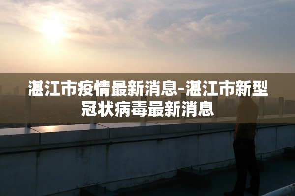 湛江市疫情最新消息-湛江市新型冠状病毒最新消息