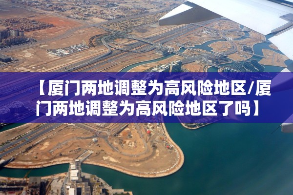 【厦门两地调整为高风险地区/厦门两地调整为高风险地区了吗】