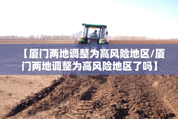 【厦门两地调整为高风险地区/厦门两地调整为高风险地区了吗】