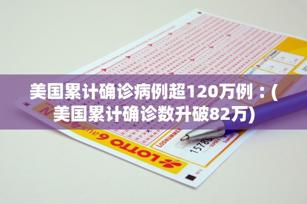 美国累计确诊病例超120万例︰(美国累计确诊数升破82万)