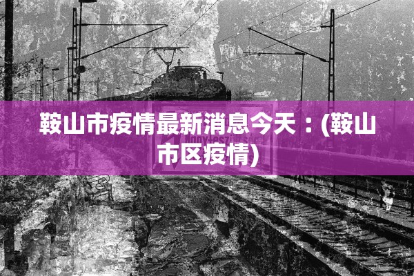 鞍山市疫情最新消息今天︰(鞍山市区疫情)