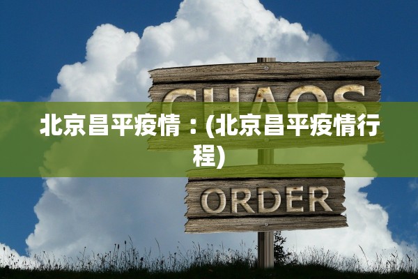北京昌平疫情︰(北京昌平疫情行程)
