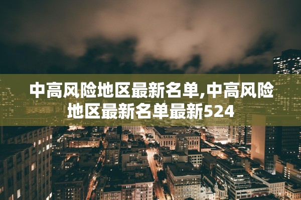 中高风险地区最新名单,中高风险地区最新名单最新524