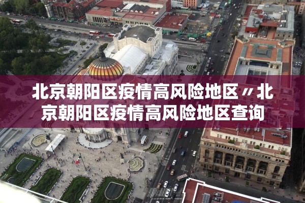 北京朝阳区疫情高风险地区〃北京朝阳区疫情高风险地区查询