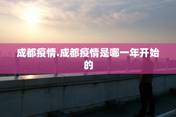 成都疫情.成都疫情是哪一年开始的