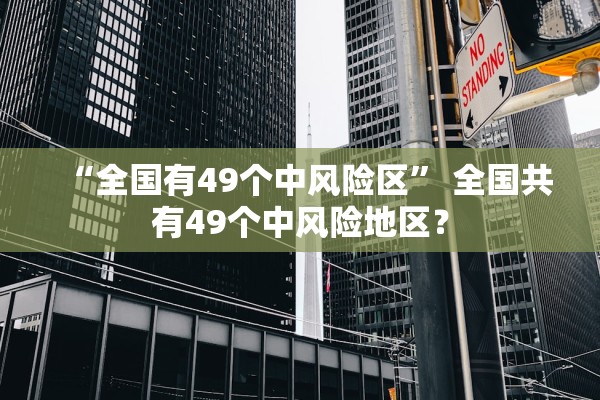 “全国有49个中风险区	” 全国共有49个中风险地区？