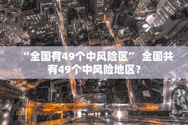 “全国有49个中风险区” 全国共有49个中风险地区？