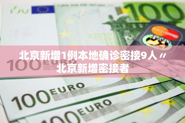 北京新增1例本地确诊密接9人〃北京新增密接者