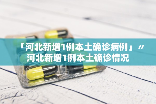 「河北新增1例本土确诊病例」〃河北新增1例本土确诊情况