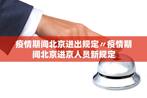 疫情期间北京进出规定〃疫情期间北京进京人员新规定