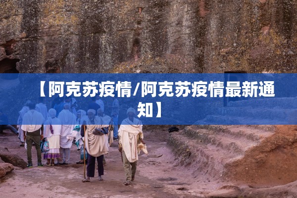 【阿克苏疫情/阿克苏疫情最新通知】