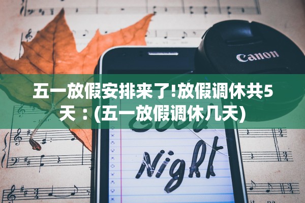 五一放假安排来了!放假调休共5天︰(五一放假调休几天)