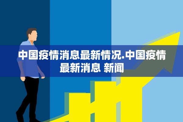 中国疫情消息最新情况.中国疫情最新消息 新闻