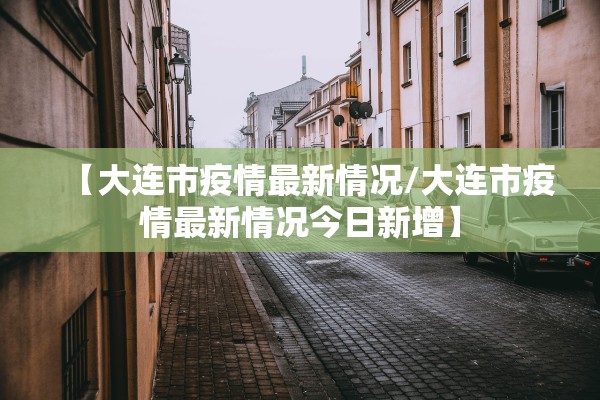 【大连市疫情最新情况/大连市疫情最新情况今日新增】