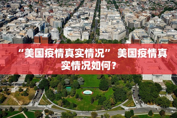 “美国疫情真实情况” 美国疫情真实情况如何？