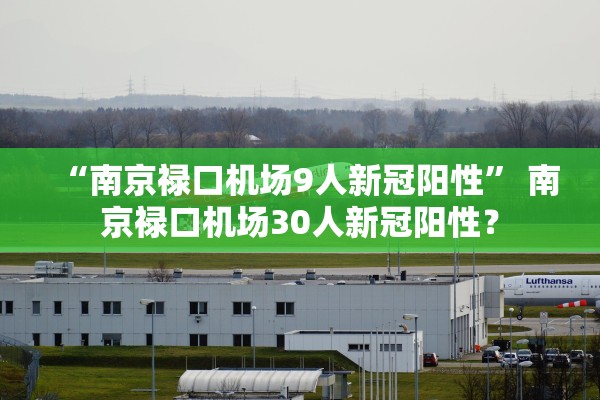 “南京禄口机场9人新冠阳性” 南京禄口机场30人新冠阳性？