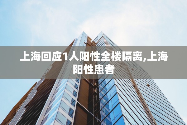 上海回应1人阳性全楼隔离,上海阳性患者