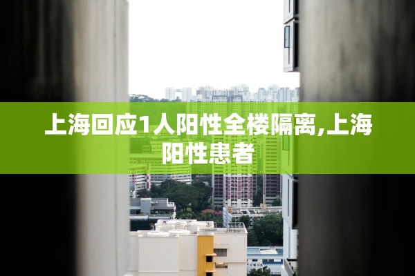 上海回应1人阳性全楼隔离,上海阳性患者