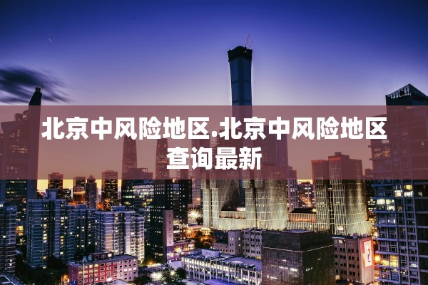 北京中风险地区.北京中风险地区查询最新