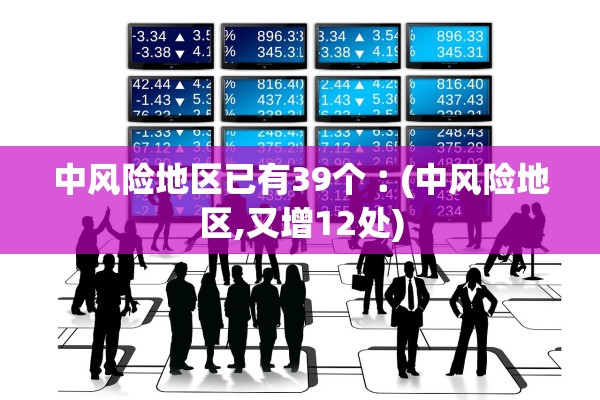 中风险地区已有39个︰(中风险地区,又增12处)