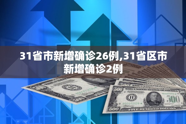 31省市新增确诊26例,31省区市新增确诊2例