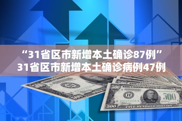“31省区市新增本土确诊87例” 31省区市新增本土确诊病例47例？