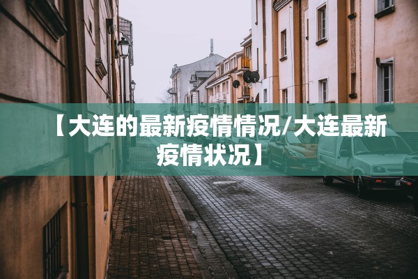 【大连的最新疫情情况/大连最新疫情状况】
