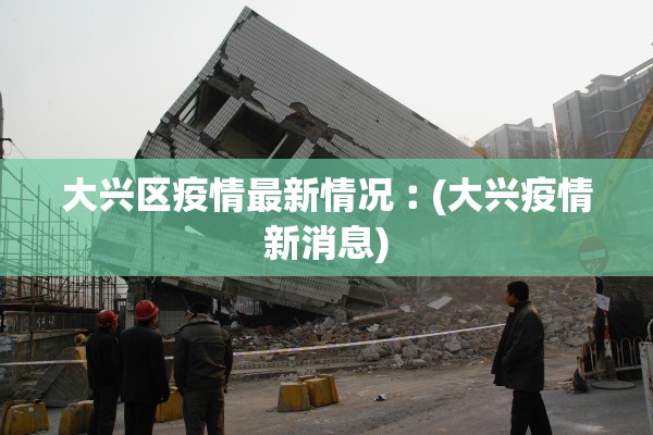 大兴区疫情最新情况︰(大兴疫情新消息)