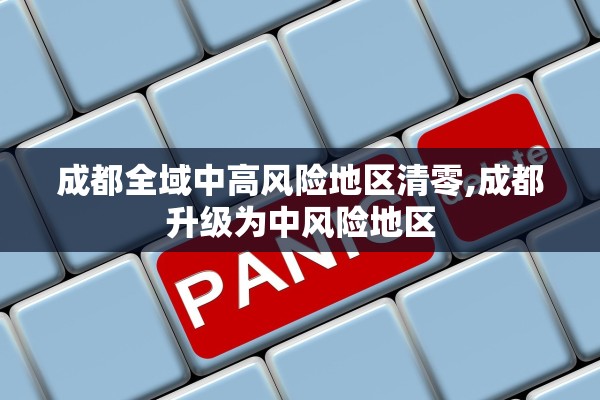 成都全域中高风险地区清零,成都升级为中风险地区
